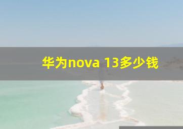 华为nova 13多少钱